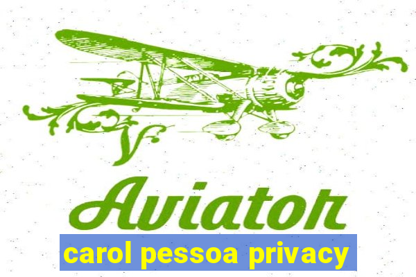 carol pessoa privacy